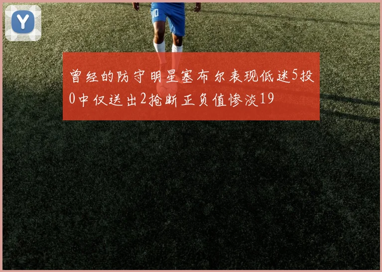 曾经的防守明星塞布尔表现低迷5投0中仅送出2抢断正负值惨淡19